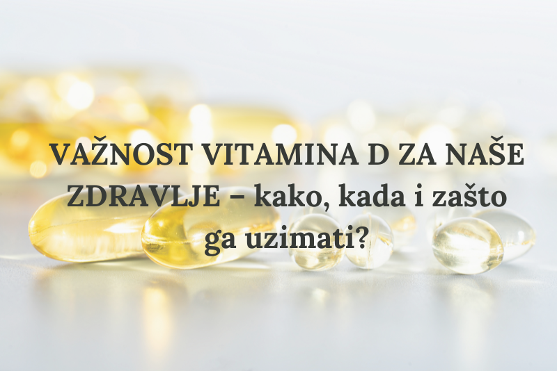 VAŽNOST VITAMINA D ZA NAŠE ZDRAVLJE – kako, kada i zašto ga uzimati?